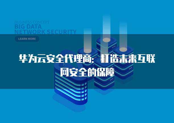 互联网产品代理商如何开拓与守护网络安全服务新蓝海